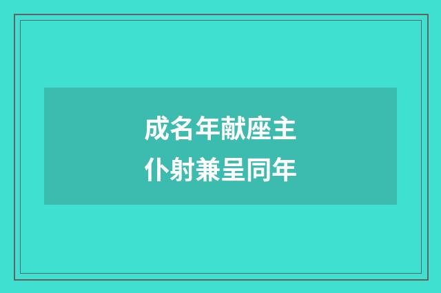成名年献座主仆射兼呈同年
