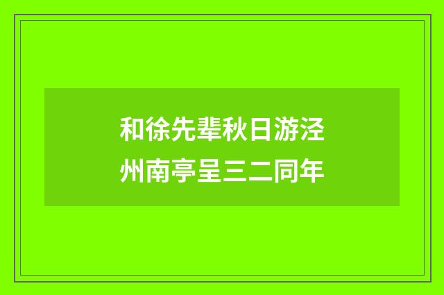 和徐先辈秋日游泾州南亭呈三二同年