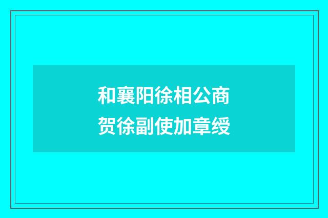 和襄阳徐相公商贺徐副使加章绶