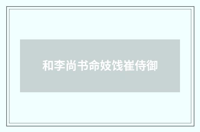 和李尚书命妓饯崔侍御