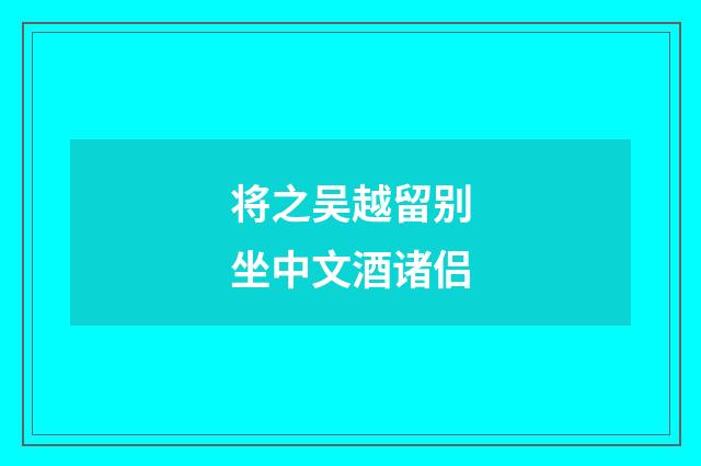 将之吴越留别坐中文酒诸侣