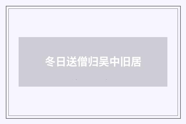 冬日送僧归吴中旧居