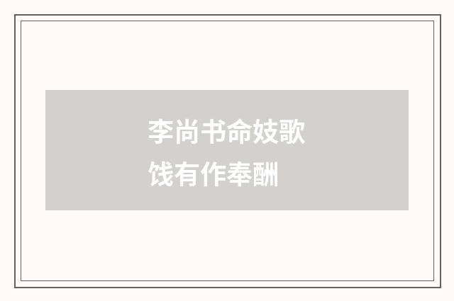 李尚书命妓歌饯有作奉酬