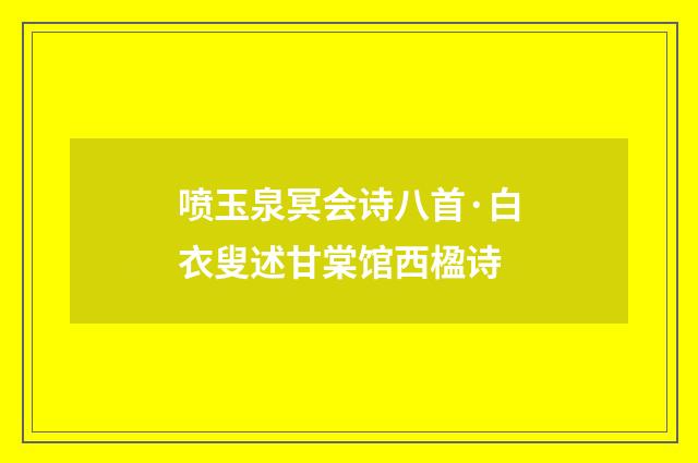 喷玉泉冥会诗八首·白衣叟述甘棠馆西楹诗