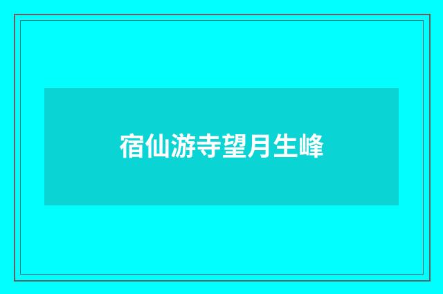 宿仙游寺望月生峰