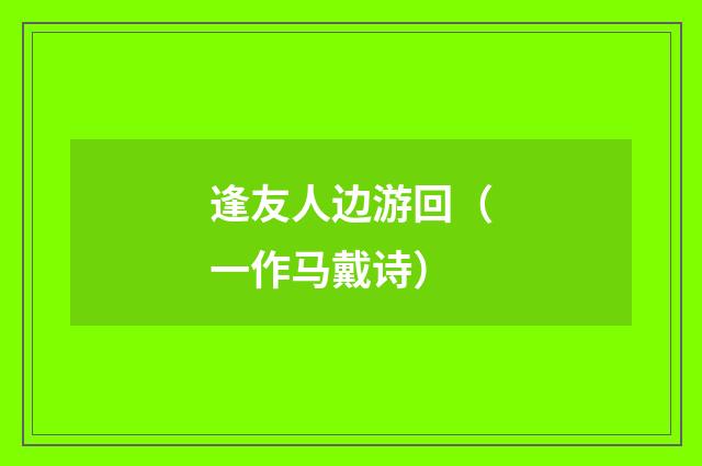 逢友人边游回（一作马戴诗）