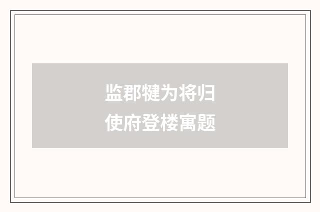 监郡犍为将归使府登楼寓题