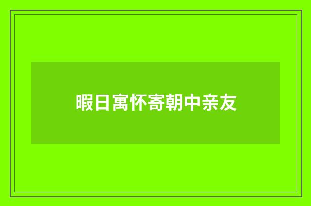 暇日寓怀寄朝中亲友