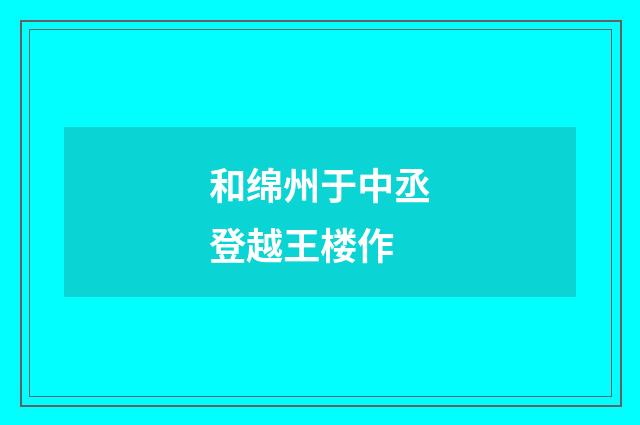 和绵州于中丞登越王楼作