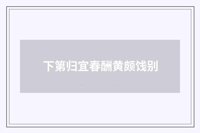 下第归宜春酬黄颇饯别