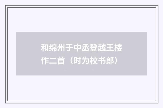 和绵州于中丞登越王楼作二首（时为校书郎）