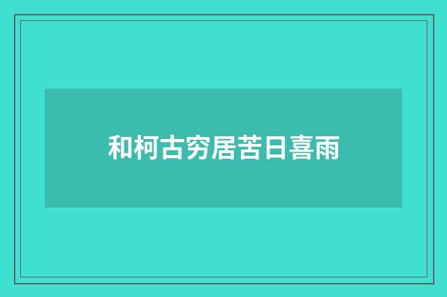 和柯古穷居苦日喜雨