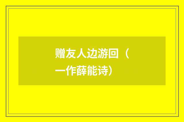 赠友人边游回（一作薛能诗）