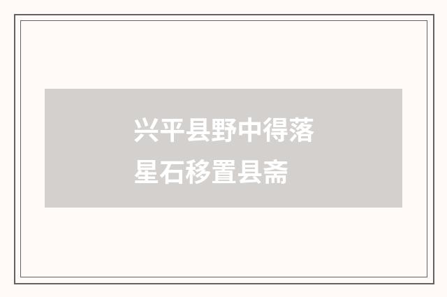 兴平县野中得落星石移置县斋