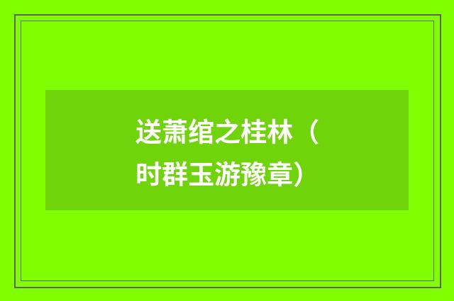 送萧绾之桂林（时群玉游豫章）