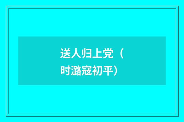送人归上党（时潞寇初平）