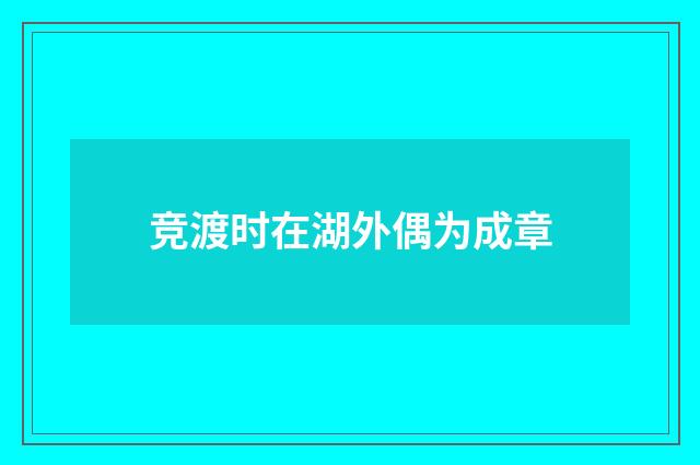 竞渡时在湖外偶为成章