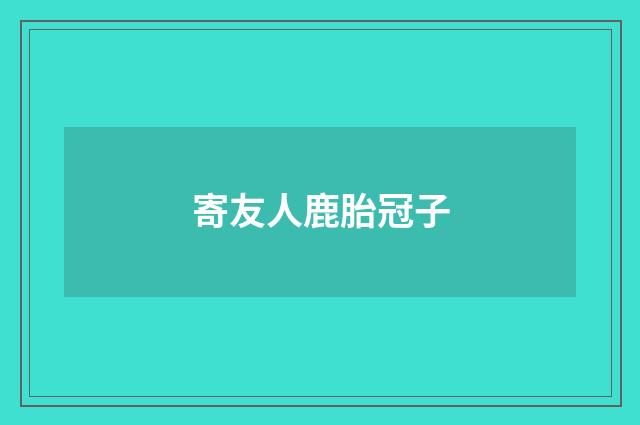 寄友人鹿胎冠子