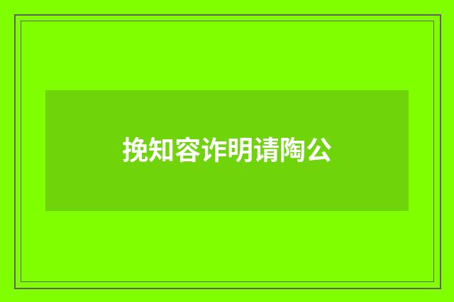 挽知容诈明请陶公