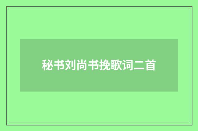 秘书刘尚书挽歌词二首