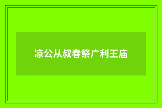 凉公从叔春祭广利王庙