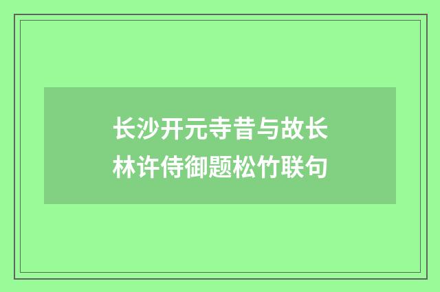 长沙开元寺昔与故长林许侍御题松竹联句