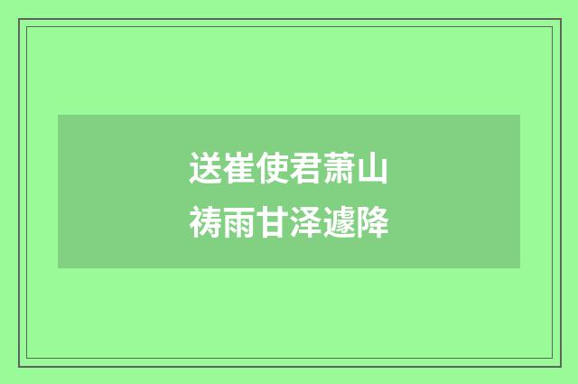 送崔使君萧山祷雨甘泽遽降
