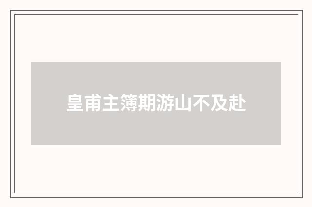 皇甫主簿期游山不及赴