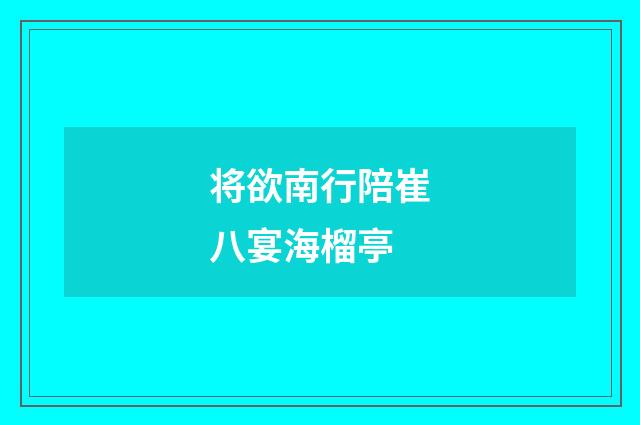 将欲南行陪崔八宴海榴亭