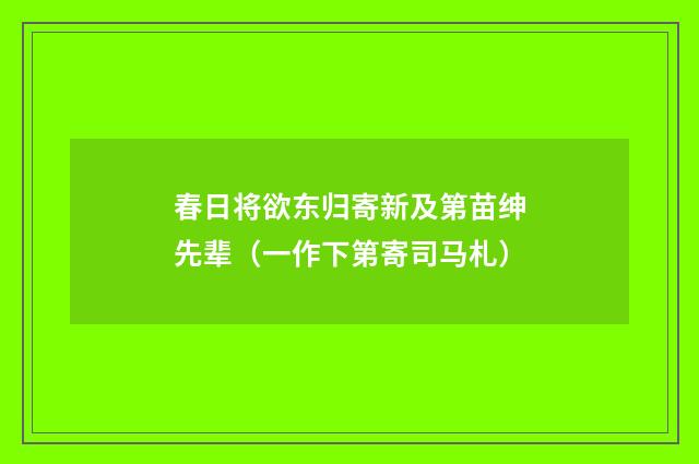 春日将欲东归寄新及第苗绅先辈（一作下第寄司马札）