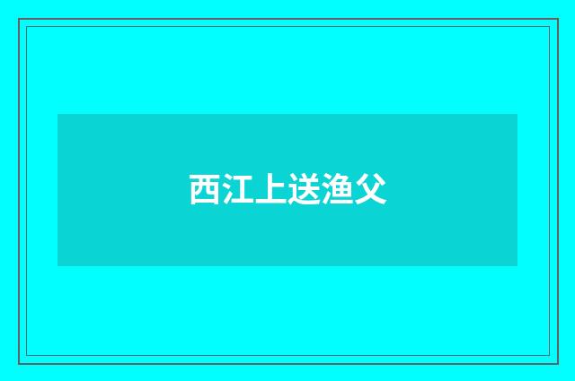 西江上送渔父