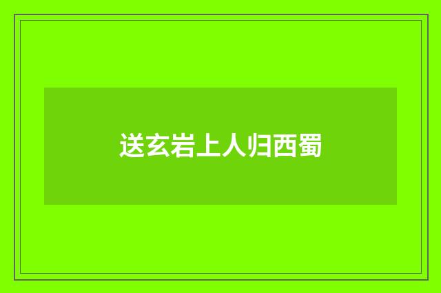 送玄岩上人归西蜀