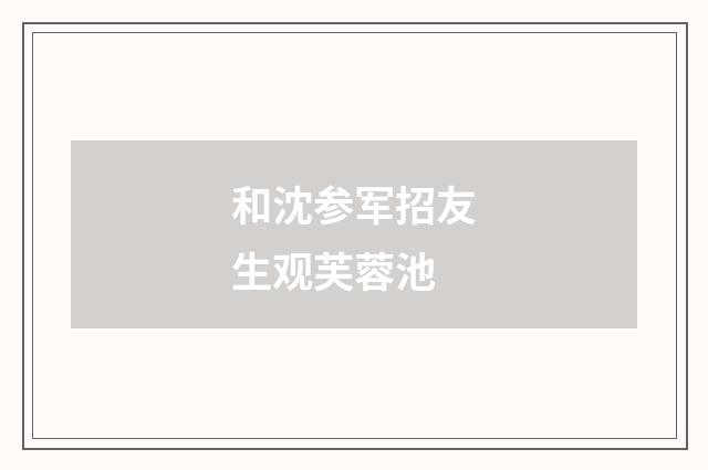 和沈参军招友生观芙蓉池