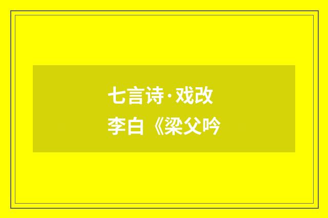 七言诗·戏改李白《梁父吟