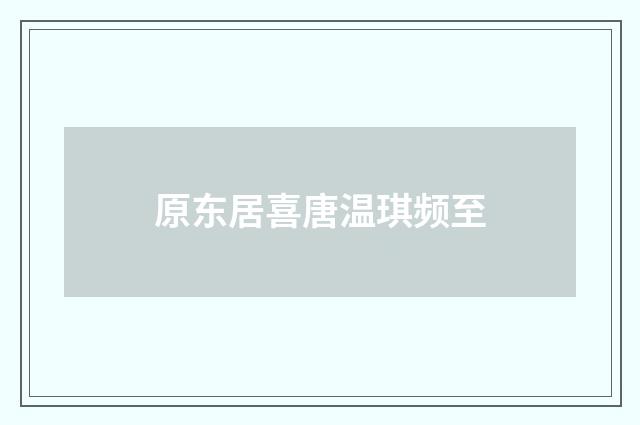 原东居喜唐温琪频至
