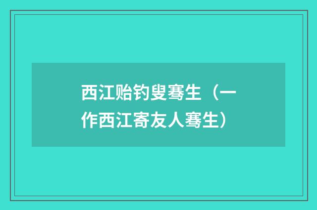 西江贻钓叟骞生（一作西江寄友人骞生）