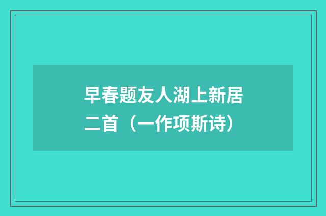 早春题友人湖上新居二首（一作项斯诗）
