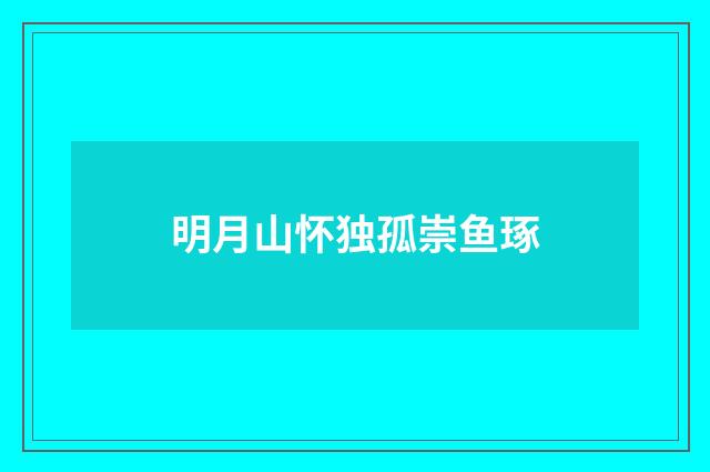 明月山怀独孤崇鱼琢