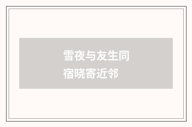 雪夜与友生同宿晓寄近邻