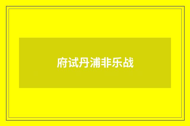 府试丹浦非乐战