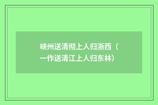 峡州送清彻上人归浙西（一作送清江上人归东林）