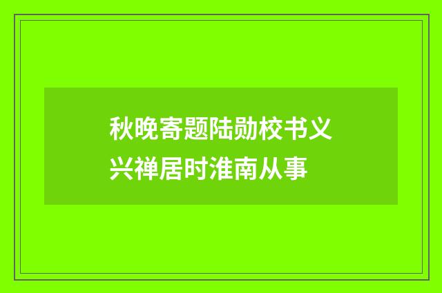 秋晚寄题陆勋校书义兴禅居时淮南从事
