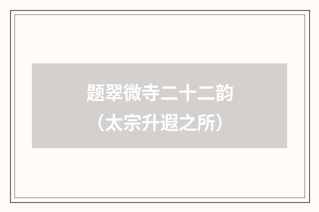 题翠微寺二十二韵（太宗升遐之所）