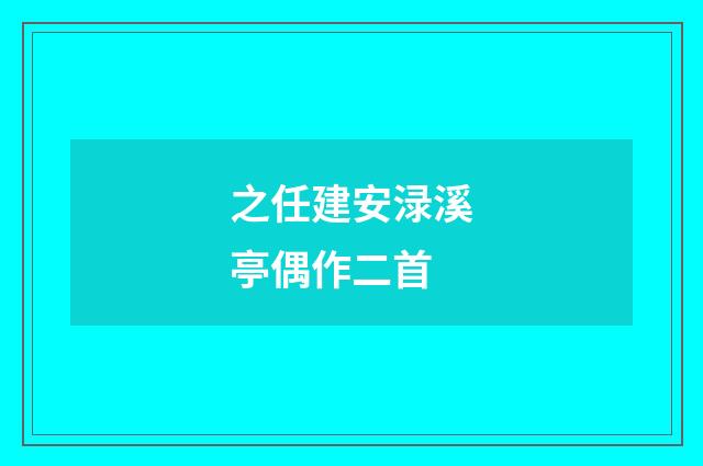 之任建安渌溪亭偶作二首