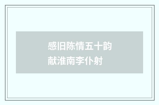 感旧陈情五十韵献淮南李仆射