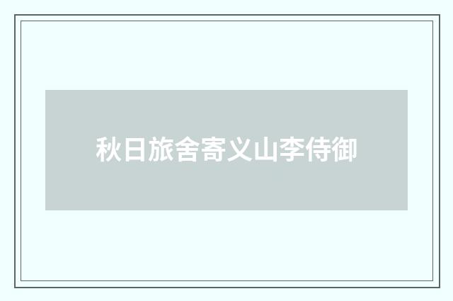 秋日旅舍寄义山李侍御