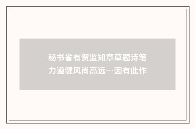 秘书省有贺监知章草题诗笔力遒健风尚高远…因有此作