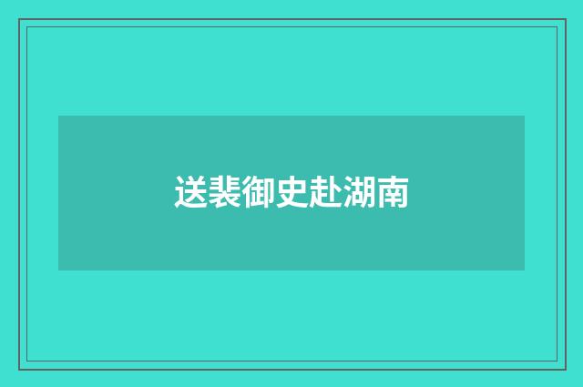 送裴御史赴湖南
