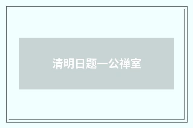 清明日题一公禅室
