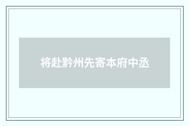 将赴黔州先寄本府中丞
